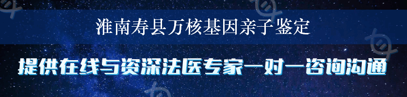 淮南寿县万核基因亲子鉴定